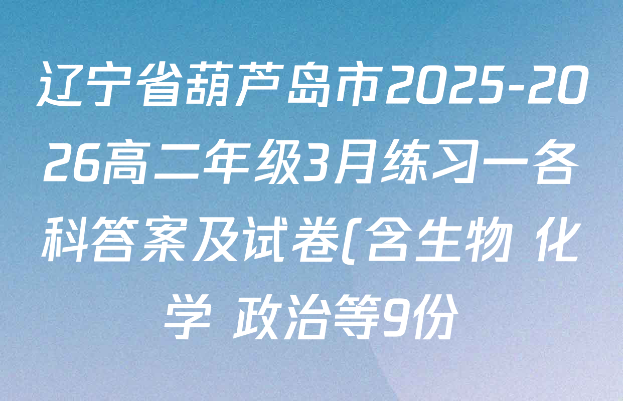 辽宁省葫芦岛市2025-2026高二年级3月练习一各科答案及试卷(含生物 化学 政治等9份)
